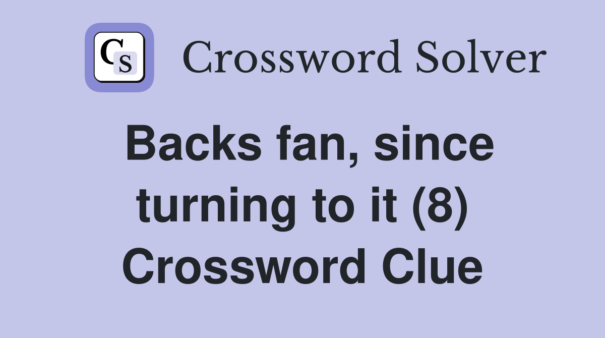 Backs fan, since turning to it (8) Crossword Clue Answers Crossword
